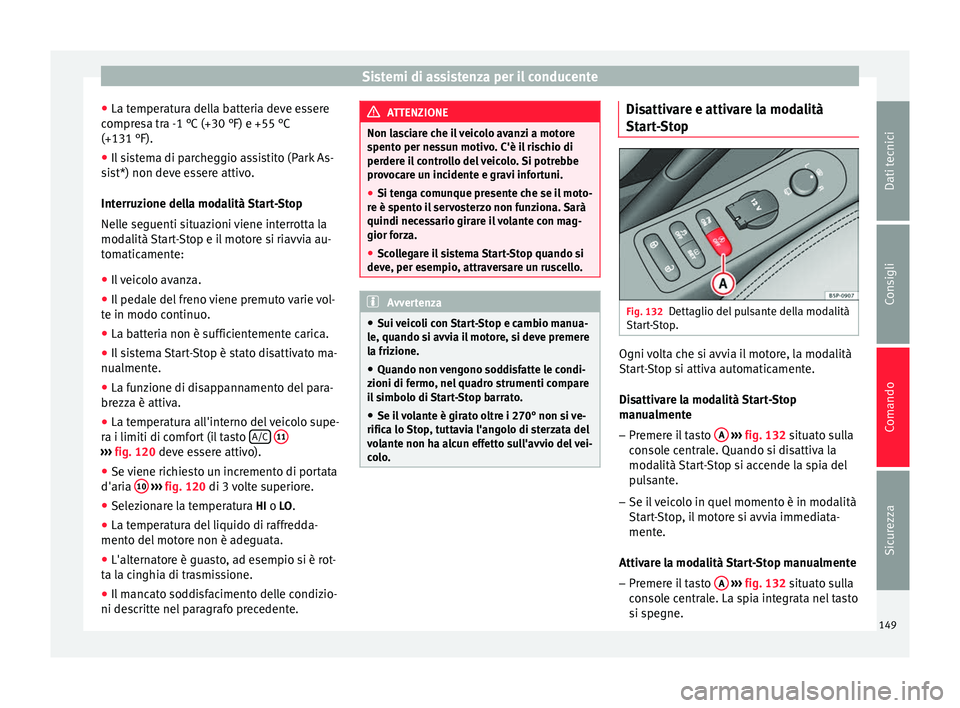 Seat Altea 2015  Manuale del proprietario (in Italian) Sistemi di assistenza per il conducente
● La temperatura della batteria deve essere
compresa tra -1 °C (+30 °F) e +55 °C
(+131 °F).
● Il sistema di parcheggio assistito (Park As-
sist*) non de