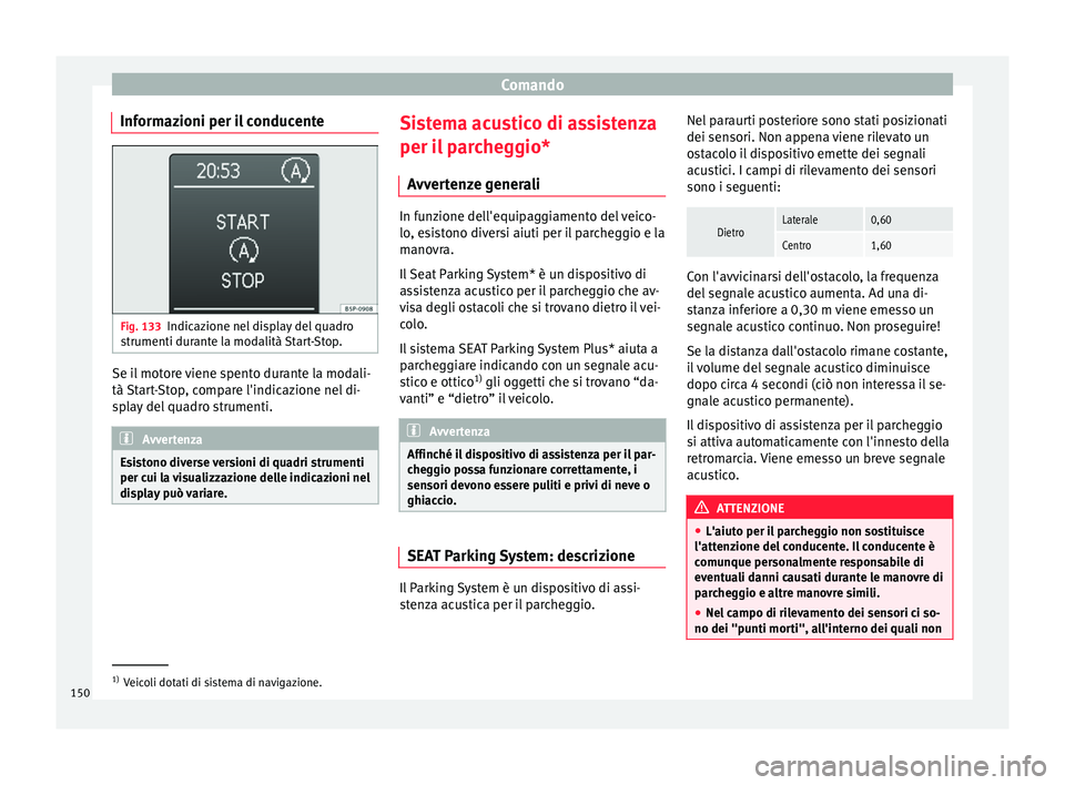 Seat Altea 2015  Manuale del proprietario (in Italian) Comando
Informazioni per il conducente Fig. 133
Indicazione nel display del quadro
strumenti durante la modalità Start-Stop. Se il motore viene spento durante la modali-
tà Start-Stop, compare l'