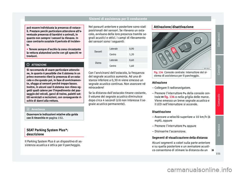 Seat Altea 2015  Manuale del proprietario (in Italian) Sistemi di assistenza per il conducente
può essere individuata la presenza di ostaco-
li. Prestare perciò particolare attenzione all'e-
ventuale presenza di bambini o animali, in
quanto non semp
