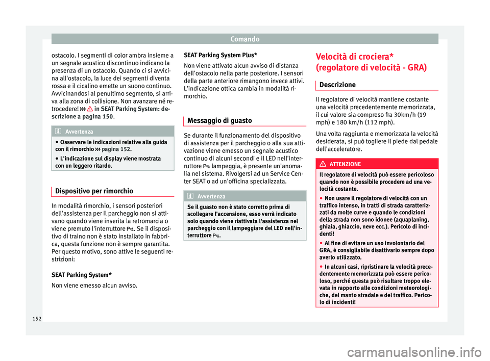 Seat Altea 2015  Manuale del proprietario (in Italian) Comando
ostacolo. I segmenti di color ambra insieme a
un segnale acustico discontinuo indicano la
presenza di un ostacolo. Quando ci si avvici-
na all'ostacolo, la luce dei segmenti diventa
rossa 