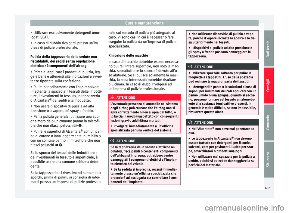 Seat Altea 2015  Manuale del proprietario (in Italian) Cura e manutenzione
● Utilizzare esclusivamente detergenti omo-
logati SEAT.
● In caso di dubbio rivolgersi presso un'im-
presa di pulizie professionale.
Pulizia della tappezzeria delle sedute