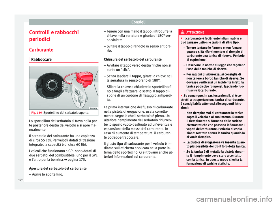 Seat Altea 2015  Manuale del proprietario (in Italian) Consigli
Controlli e rabbocchi
periodici Carburante Rabboccare Fig. 139
Sportellino del serbatoio aperto. Lo sportellino del serbatoio si trova nella par-
te posteriore destra del veicolo e si apre ma