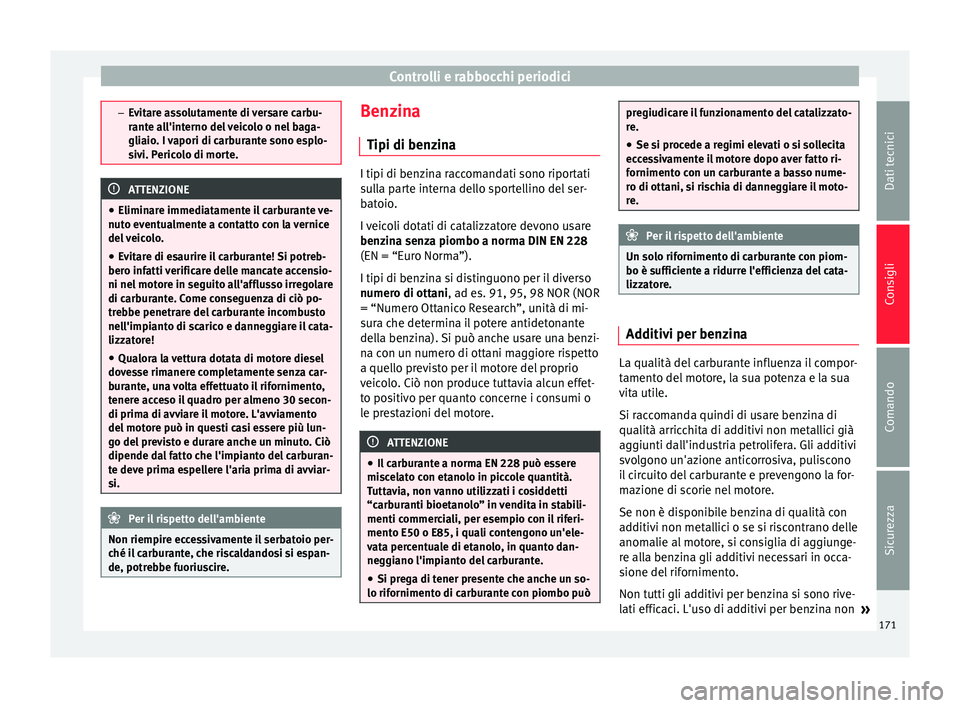 Seat Altea 2015  Manuale del proprietario (in Italian) Controlli e rabbocchi periodici
–
Evitare assolutamente di versare carbu-
rante all'interno del veicolo o nel baga-
gliaio. I vapori di carburante sono esplo-
sivi. Pericolo di morte. ATTENZIONE
