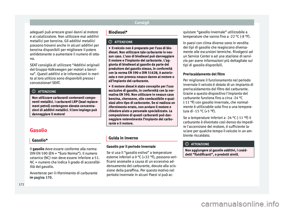 Seat Altea 2015  Manuale del proprietario (in Italian) Consigli
adeguati può arrecare gravi danni al motore
e al catalizzatore. Non utilizzare mai additivi
metallici per benzina. Gli additivi metallici
possono trovarsi anche in alcuni additivi per
benzin