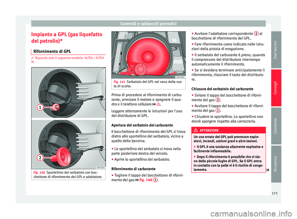 Seat Altea 2015  Manuale del proprietario (in Italian) Controlli e rabbocchi periodici
Impianto a GPL (gas liquefatto
del petrolio)* Rifornimento di GPL 3 Riguarda solo il seguente modello: ALTEA / ALTEA
XL Fig. 140
Sportellino del serbatoio con boc-
chet