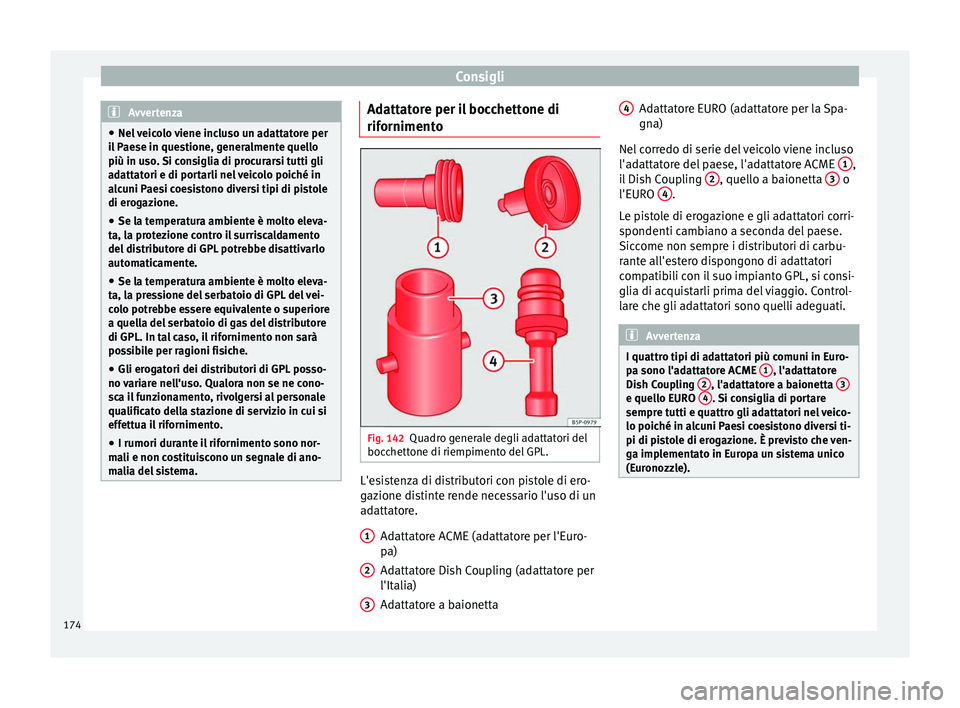 Seat Altea 2015  Manuale del proprietario (in Italian) Consigli
Avvertenza
● Nel veicolo viene incluso un adattatore per
il Paese in questione, generalmente quello
più in uso. Si consiglia di procurarsi tutti gli
adattatori e di portarli nel veicolo po