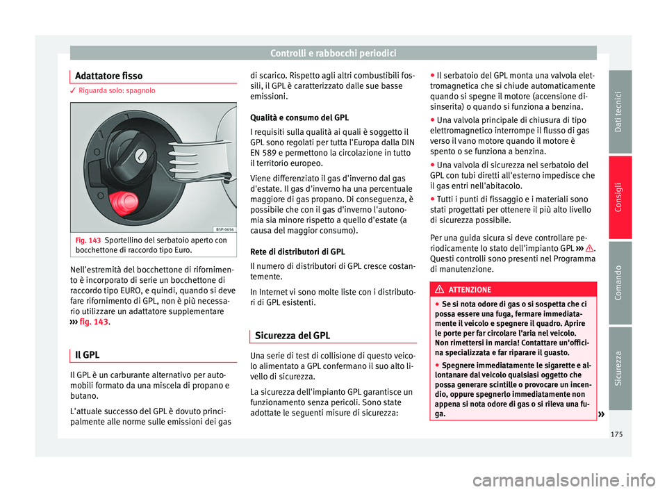 Seat Altea 2015  Manuale del proprietario (in Italian) Controlli e rabbocchi periodici
Adattatore fisso 3 Riguarda solo: spagnolo
Fig. 143
Sportellino del serbatoio aperto con
bocchettone di raccordo tipo Euro. Nell'estremità del bocchettone di rifor