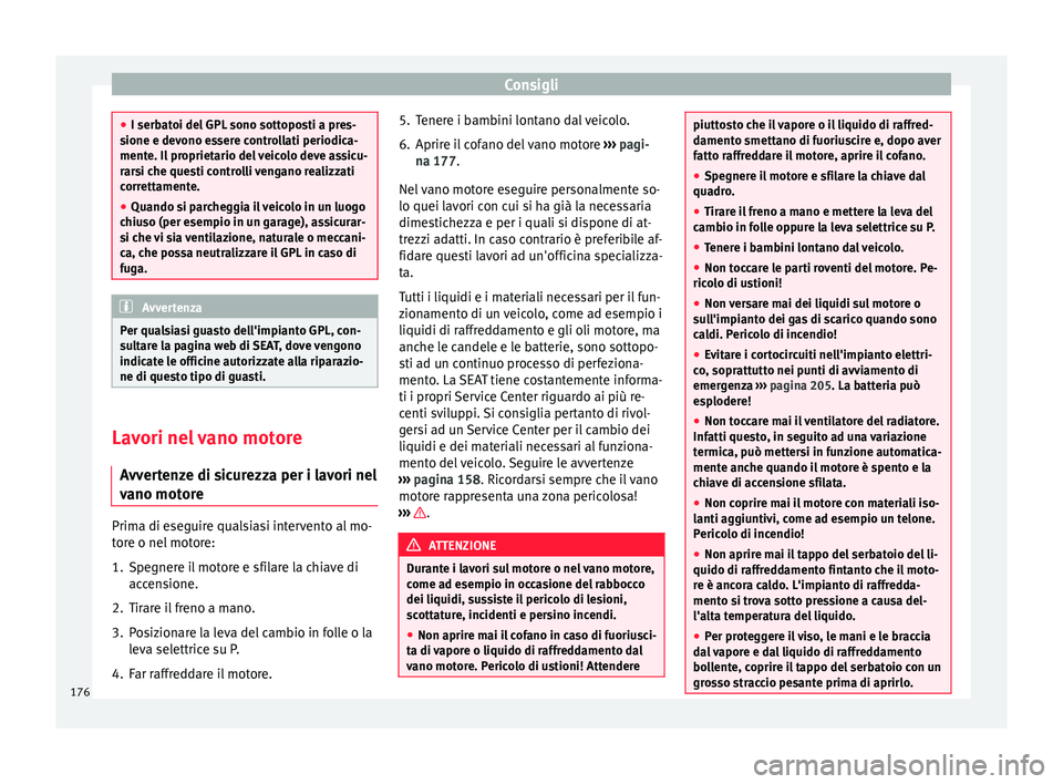 Seat Altea 2015  Manuale del proprietario (in Italian) Consigli
●
I serbatoi del GPL sono sottoposti a pres-
sione e devono essere controllati periodica-
mente. Il proprietario del veicolo deve assicu-
rarsi che questi controlli vengano realizzati
corre