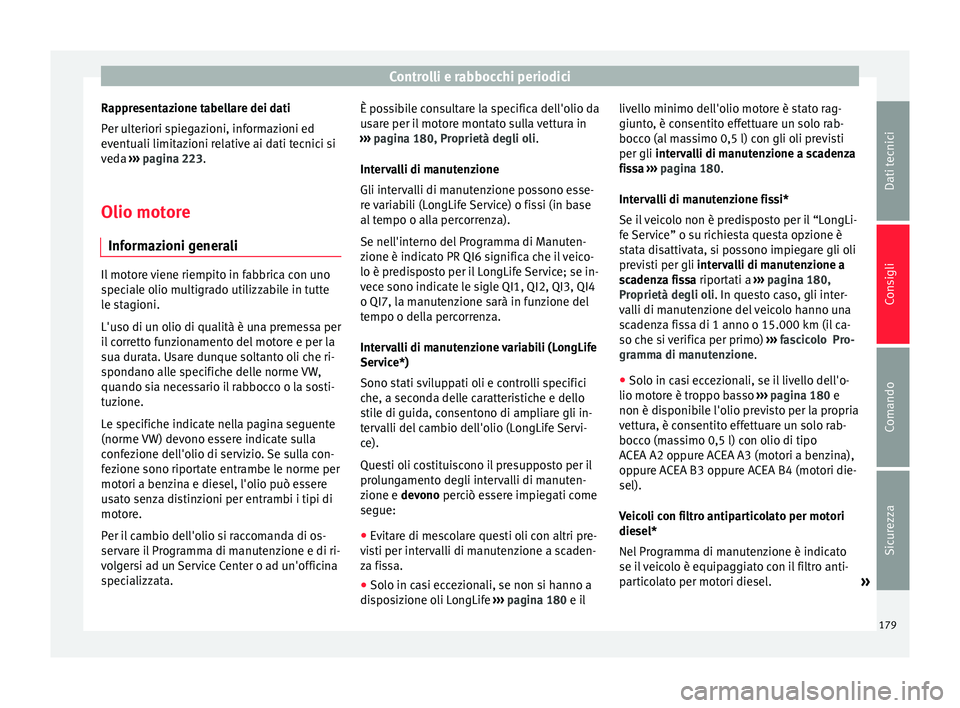 Seat Altea 2015  Manuale del proprietario (in Italian) Controlli e rabbocchi periodici
Rappresentazione tabellare dei dati
Per ulteriori spiegazioni, informazioni ed
eventuali limitazioni relative ai dati tecnici si
veda  ››› pagina 223.
Olio motore