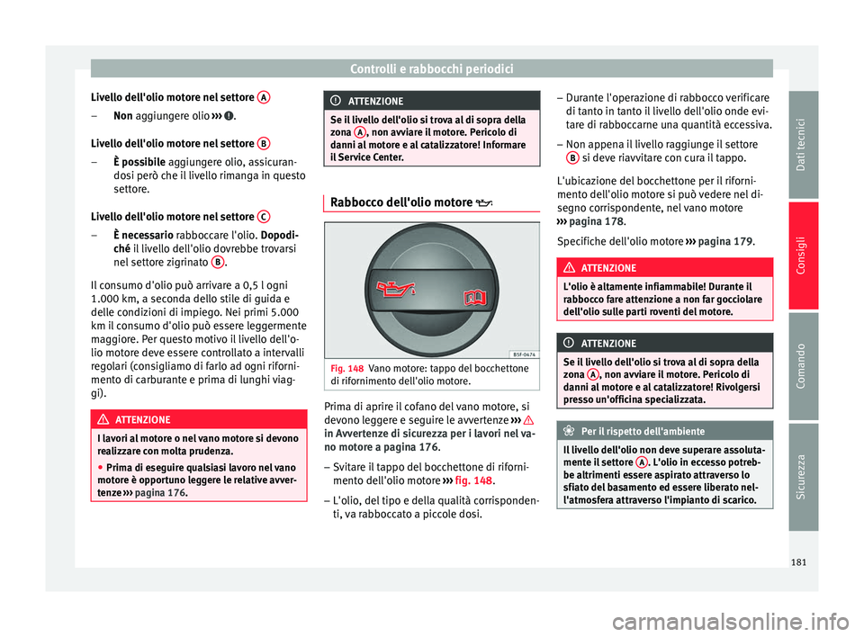 Seat Altea 2015  Manuale del proprietario (in Italian) Controlli e rabbocchi periodici
Livello dell'olio motore nel settore  ANon
 aggiungere olio 
›
› ›  .
Livello dell'olio motore nel settore  BÈ possibile
 aggiungere olio, assicuran-
do 