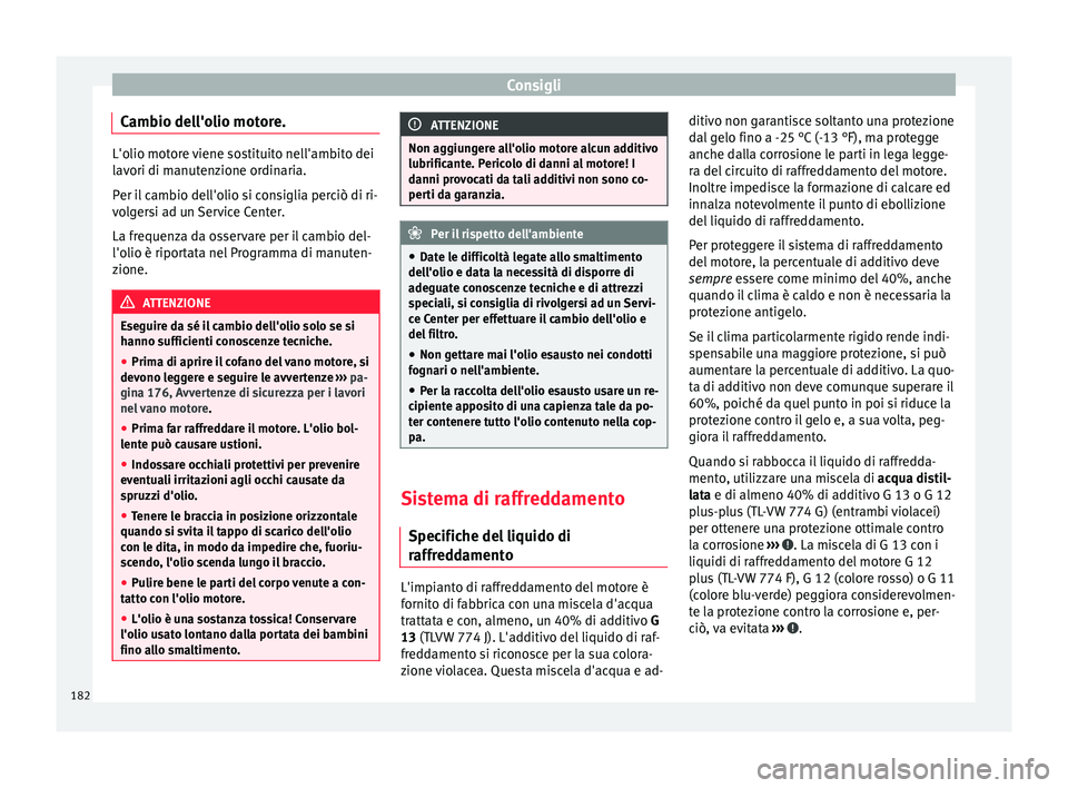 Seat Altea 2015  Manuale del proprietario (in Italian) Consigli
Cambio dell'olio motore. L'olio motore viene sostituito nell'ambito dei
lavori di manutenzione ordinaria.
Per il cambio dell'olio si consiglia perciò di ri-
volgersi ad un Se