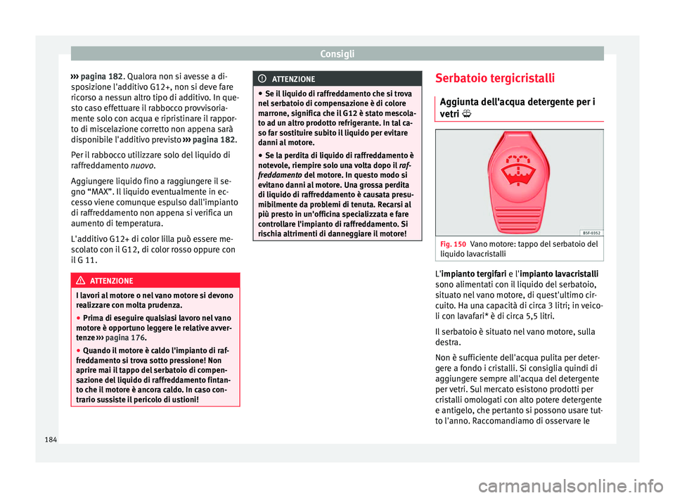 Seat Altea 2015  Manuale del proprietario (in Italian) Consigli
›››  pagina 182 . Qualora non si avesse a di-
s po
sizione l'additivo G12+, non si deve fare
ricorso a nessun altro tipo di additivo. In que-
sto caso effettuare il rabbocco provvis