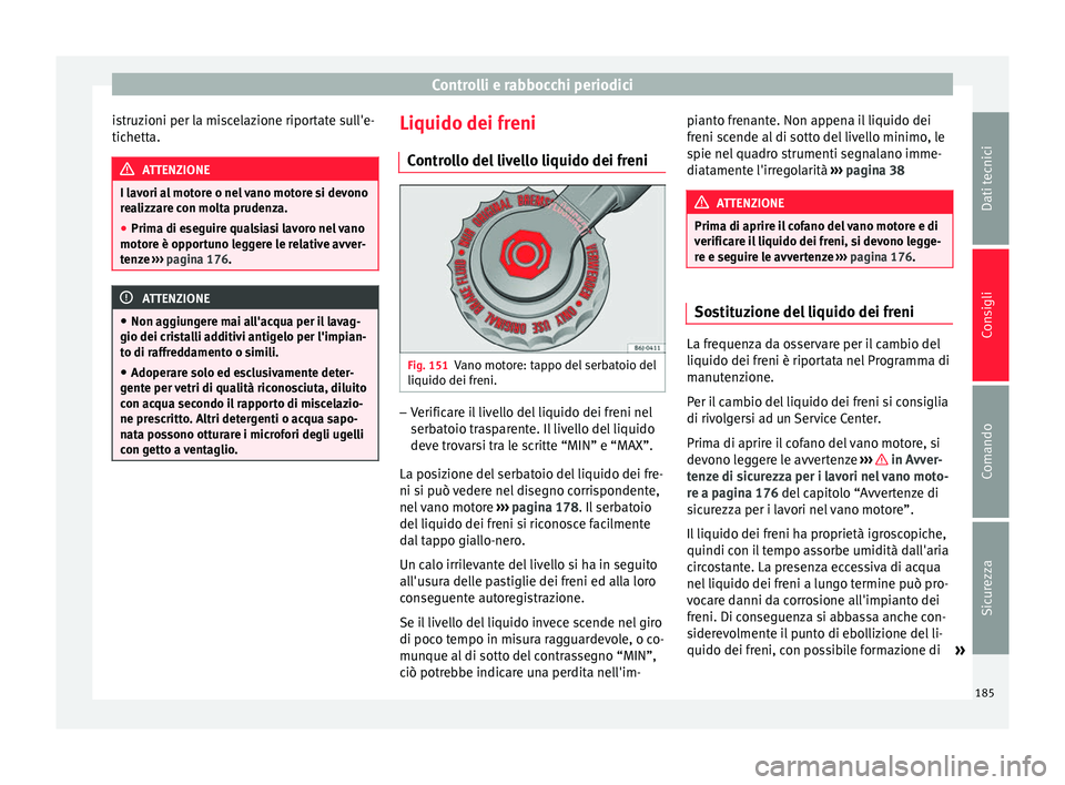 Seat Altea 2015  Manuale del proprietario (in Italian) Controlli e rabbocchi periodici
istruzioni per la miscelazione riportate sull'e-
tichetta. ATTENZIONE
I lavori al motore o nel vano motore si devono
realizzare con molta prudenza.
● Prima di ese