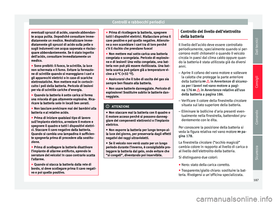 Seat Altea 2015  Manuale del proprietario (in Italian) Controlli e rabbocchi periodici
eventuali spruzzi di acido, usando abbondan-
te acqua pulita. Dopodiché consultare imme-
diatamente un medico. Neutralizzare imme-
diatamente gli spruzzi di acido sull