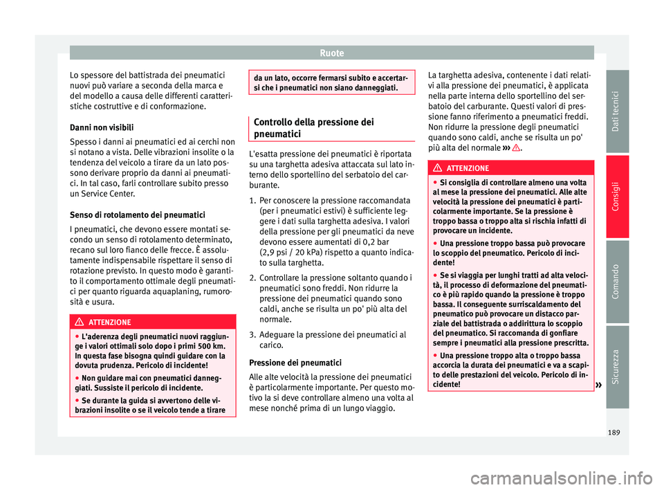 Seat Altea 2015  Manuale del proprietario (in Italian) Ruote
Lo spessore del battistrada dei pneumatici
nuovi può variare a seconda della marca e
del modello a causa delle differenti caratteri-
stiche costruttive e di conformazione.
Danni non visibili
Sp