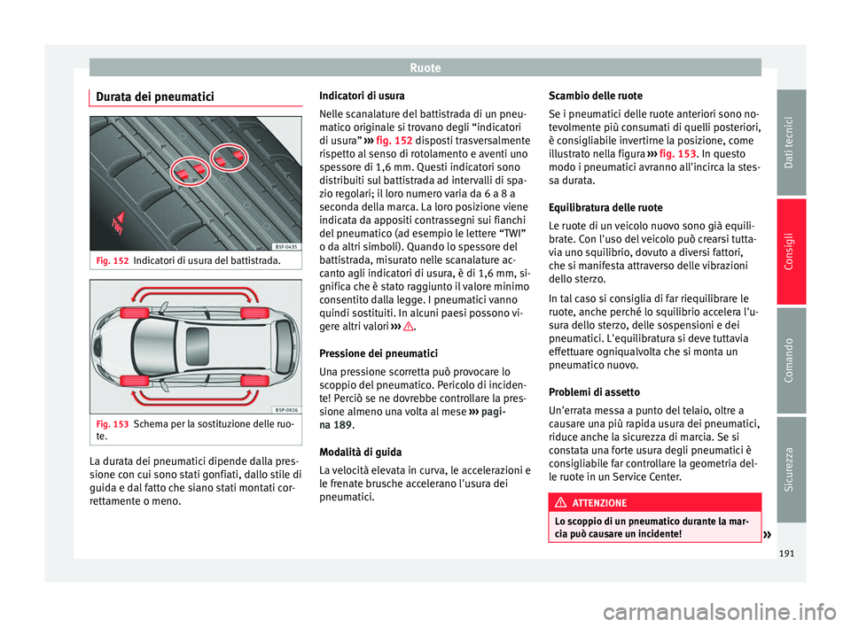Seat Altea 2015  Manuale del proprietario (in Italian) Ruote
Durata dei pneumatici Fig. 152
Indicatori di usura del battistrada. Fig. 153
Schema per la sostituzione delle ruo-
te. La durata dei pneumatici dipende dalla pres-
sione con cui sono stati gonfi