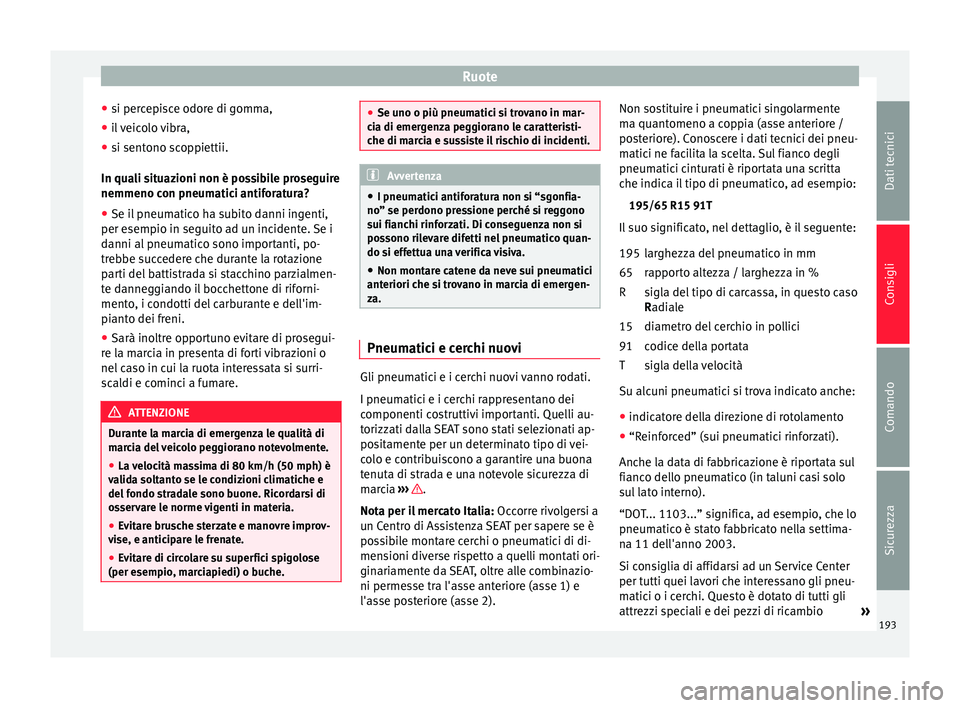 Seat Altea 2015  Manuale del proprietario (in Italian) Ruote
● si percepisce odore di gomma,
● il veicolo vibra,
● si sentono scoppiettii.
In quali situazioni non è possibile proseguire
nemmeno con pneumatici antiforatura?
● Se il pneumatico ha s