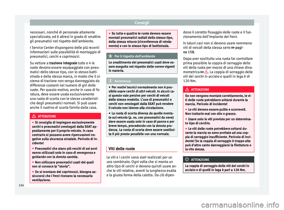 Seat Altea 2015  Manuale del proprietario (in Italian) Consigli
necessari, nonché di personale altamente
specializzato, ed è altresì in grado di smaltire
gli pneumatici nel rispetto dell'ambiente.
I Service Center dispongono delle più recenti
info
