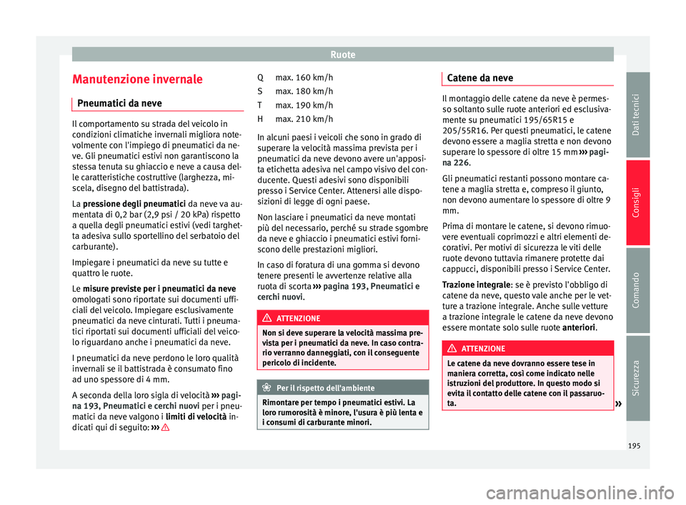 Seat Altea 2015  Manuale del proprietario (in Italian) Ruote
Manutenzione invernale Pneumatici da neve Il comportamento su strada del veicolo in
condizioni climatiche invernali migliora note-
volmente con l'impiego di pneumatici da ne-
ve. Gli pneumat