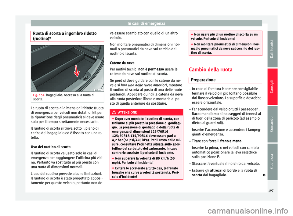 Seat Altea 2015  Manuale del proprietario (in Italian) In casi di emergenza
Ruota di scorta a ingombro ridotto
(ruotino)* Fig. 154
Bagagliaio. Accesso alla ruota di
scorta. La ruota di scorta di dimensioni ridotte (ruota
di emergenza per veicoli non dotat