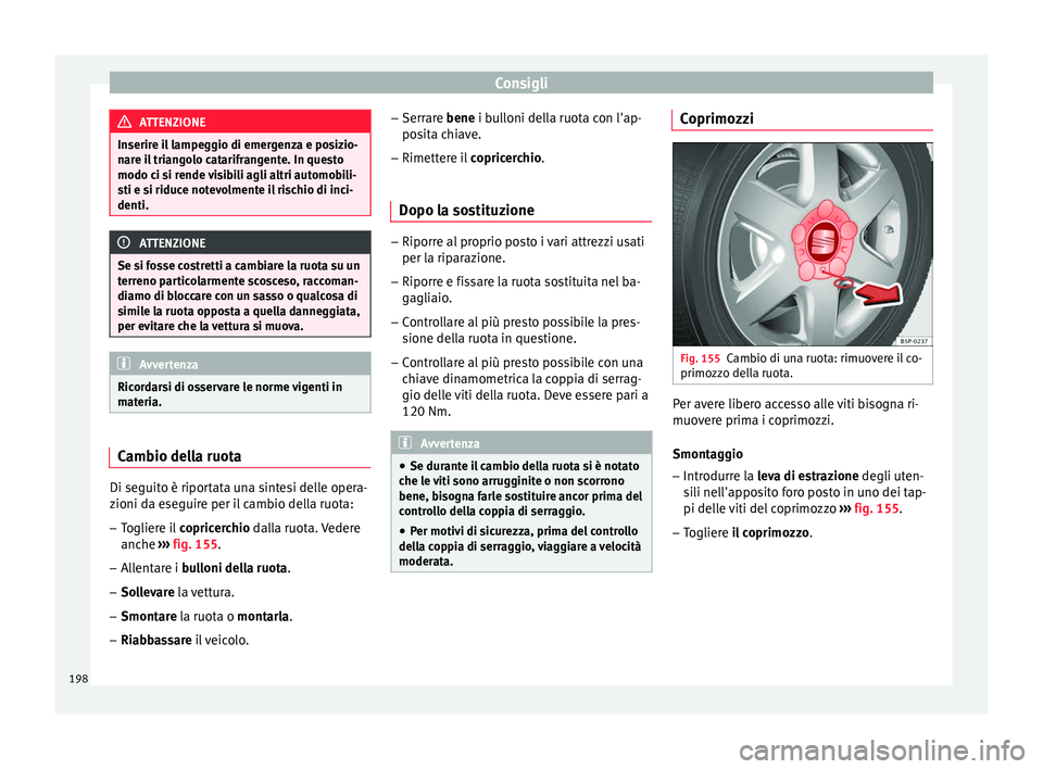 Seat Altea 2015  Manuale del proprietario (in Italian) Consigli
ATTENZIONE
Inserire il lampeggio di emergenza e posizio-
nare il triangolo catarifrangente. In questo
modo ci si rende visibili agli altri automobili-
sti e si riduce notevolmente il rischio 