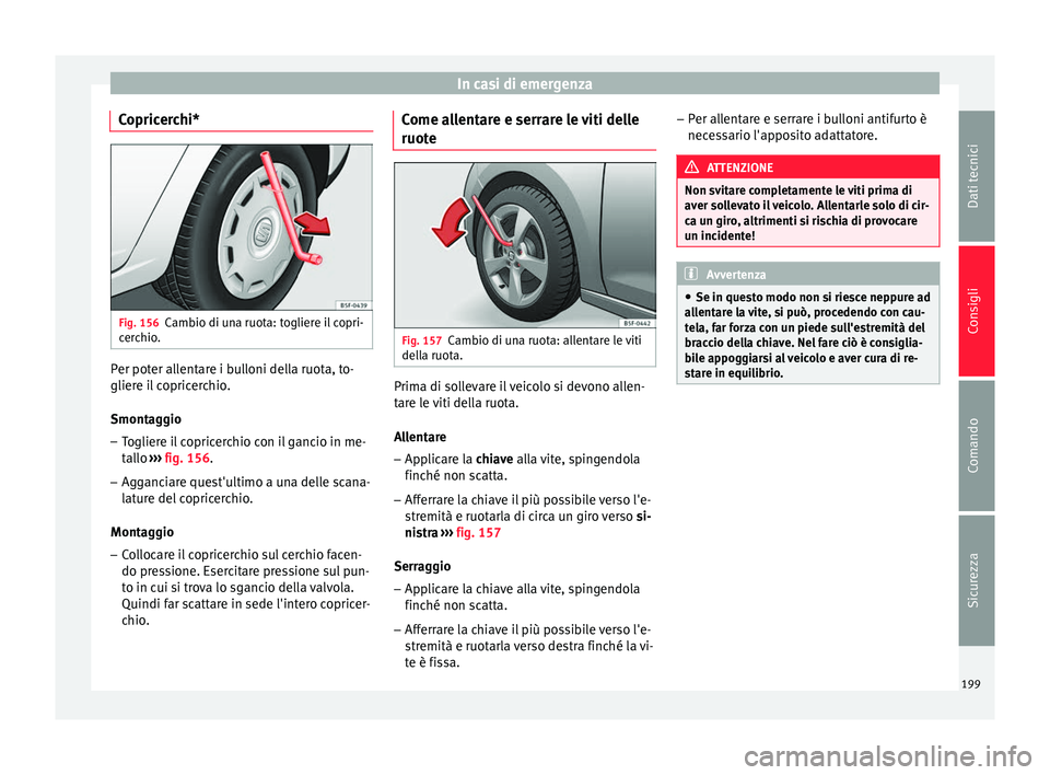 Seat Altea 2015  Manuale del proprietario (in Italian) In casi di emergenza
Copricerchi* Fig. 156
Cambio di una ruota: togliere il copri-
cerchio. Per poter allentare i bulloni della ruota, to-
gliere il copricerchio.
Smontaggio
– Togliere il copricerch
