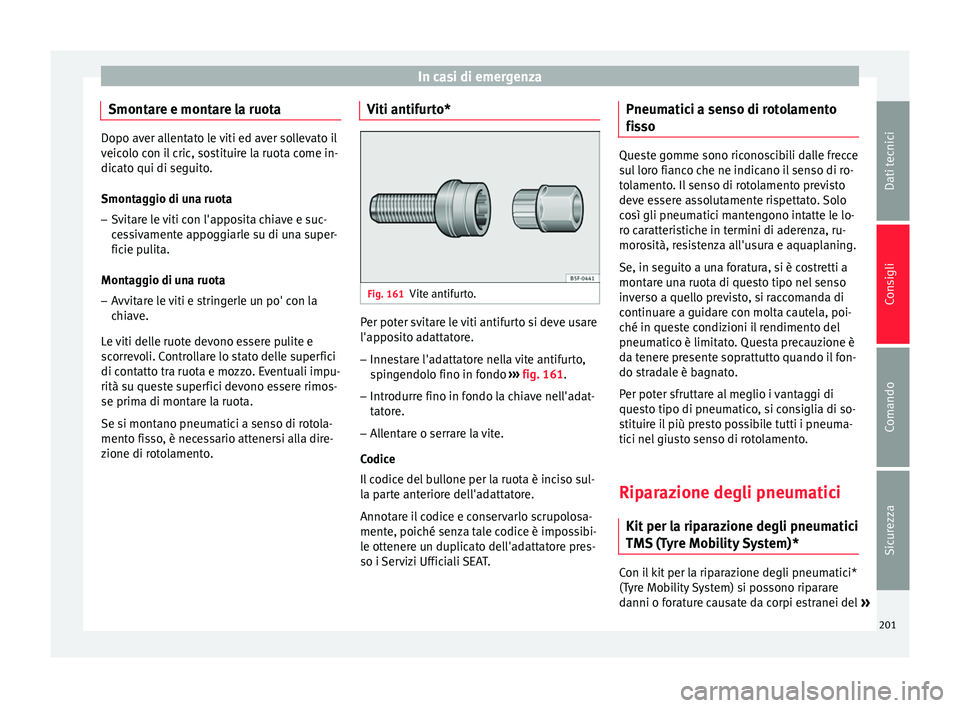 Seat Altea 2015  Manuale del proprietario (in Italian) In casi di emergenza
Smontare e montare la ruota Dopo aver allentato le viti ed aver sollevato il
veicolo con il cric, sostituire la ruota come in-
dicato qui di seguito.
Smontaggio di una ruota
– S