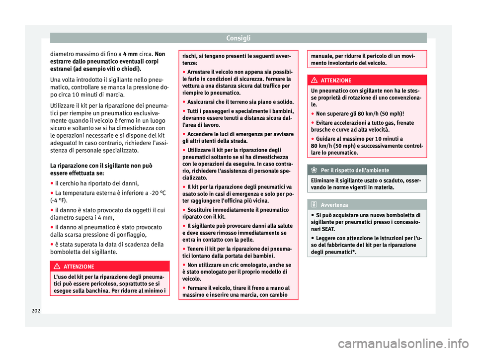 Seat Altea 2015  Manuale del proprietario (in Italian) Consigli
diametro massimo di fino a  4 mm circa. Non
e s
trarre dallo pneumatico eventuali corpi
estranei (ad esempio viti o chiodi).
Una volta introdotto il sigillante nello pneu-
matico, controllare