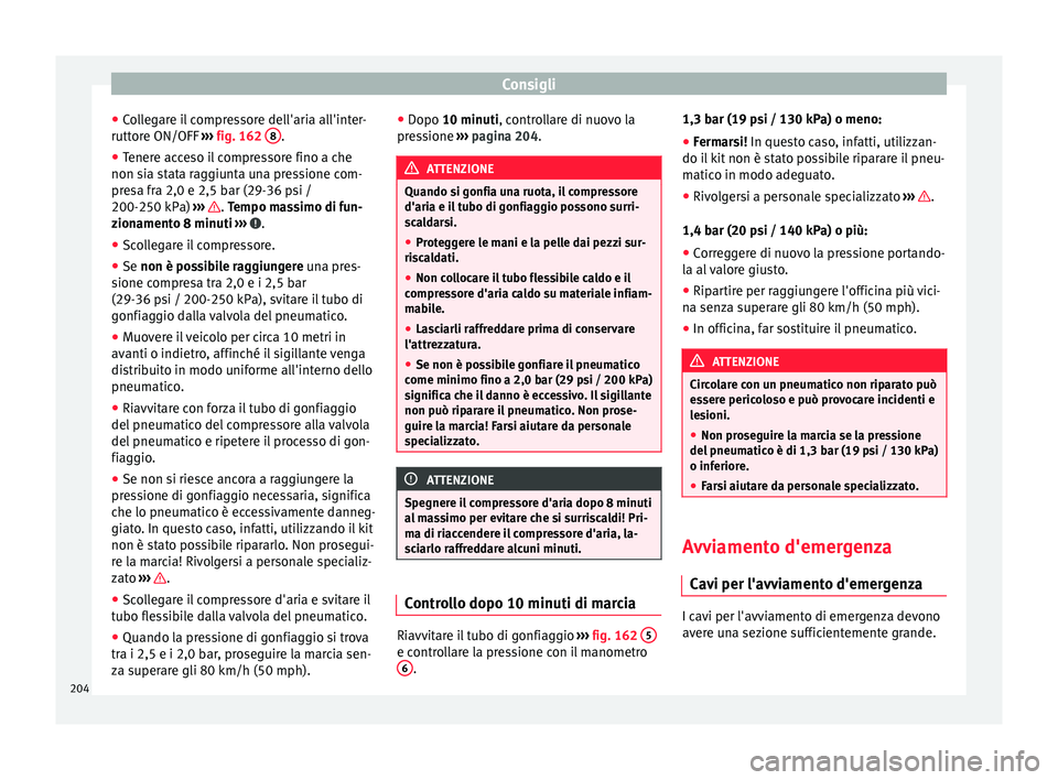 Seat Altea 2015  Manuale del proprietario (in Italian) Consigli
● Collegare il compressore dell'aria all'inter-
ruttore ON/OFF  ››› fig. 162  8 .
● Tenere acceso il compressore fino a che
non sia stata raggiunta una pressione com-
presa 