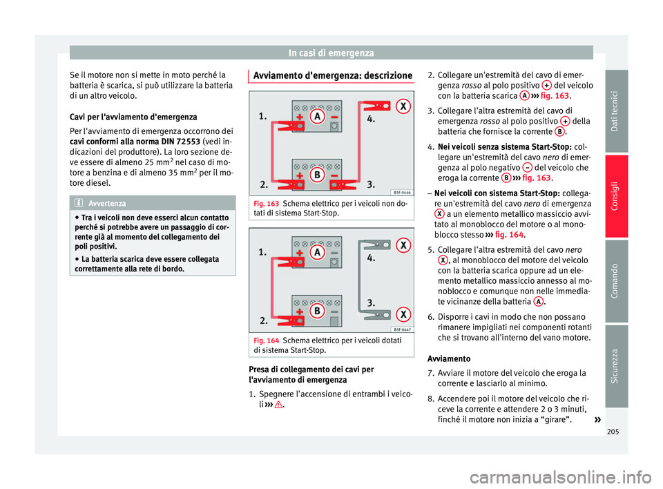 Seat Altea 2015  Manuale del proprietario (in Italian) In casi di emergenza
Se il motore non si mette in moto perché la
batteria è scarica, si può utilizzare la batteria
di un altro veicolo.
Cavi per l'avviamento d'emergenza
Per l'avviament