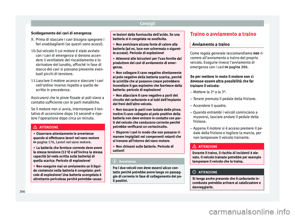 Seat Altea 2015  Manuale del proprietario (in Italian) Consigli
Scollegamento dei cavi di emergenza
9. Prima di staccare i cavi bisogna spegnere i fari anabbaglianti (se questi sono accesi).
10. Sul veicolo il cui motore è stato avviato
c on i c
avi di e