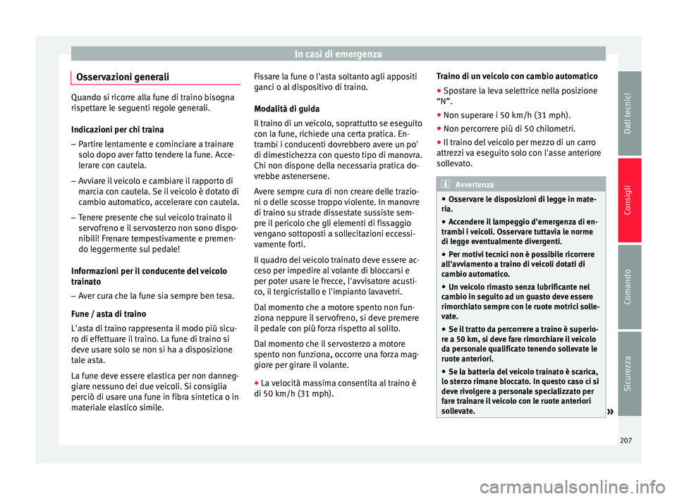 Seat Altea 2015  Manuale del proprietario (in Italian) In casi di emergenza
Osservazioni generali Quando si ricorre alla fune di traino bisogna
rispettare le seguenti regole generali.
Indicazioni per chi traina
–
Partire lentamente e cominciare a traina