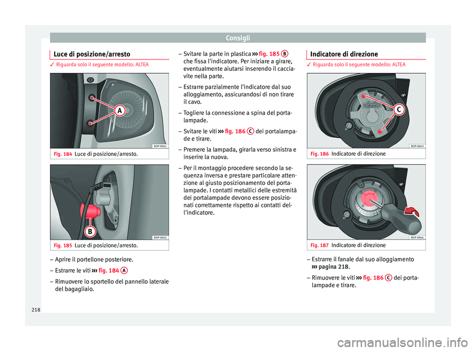 Seat Altea 2015  Manuale del proprietario (in Italian) Consigli
Luce di posizione/arresto 3 Riguarda solo il seguente modello: ALTEA
Fig. 184
Luce di posizione/arresto. Fig. 185
Luce di posizione/arresto. –
Aprire il portellone posteriore.
– Estrarre 
