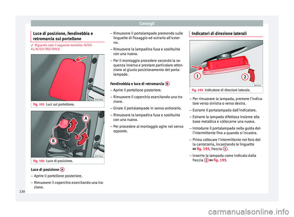 Seat Altea 2015  Manuale del proprietario (in Italian) Consigli
Luce di posizione, fendinebbia e
retromarcia sul portellone 3 Riguarda solo il seguente modello: ALTEA
XL/AL
TEA FREETRA
CKFig. 191
Luci sul portellone. Fig. 192
Luce di posizione. Luce di po