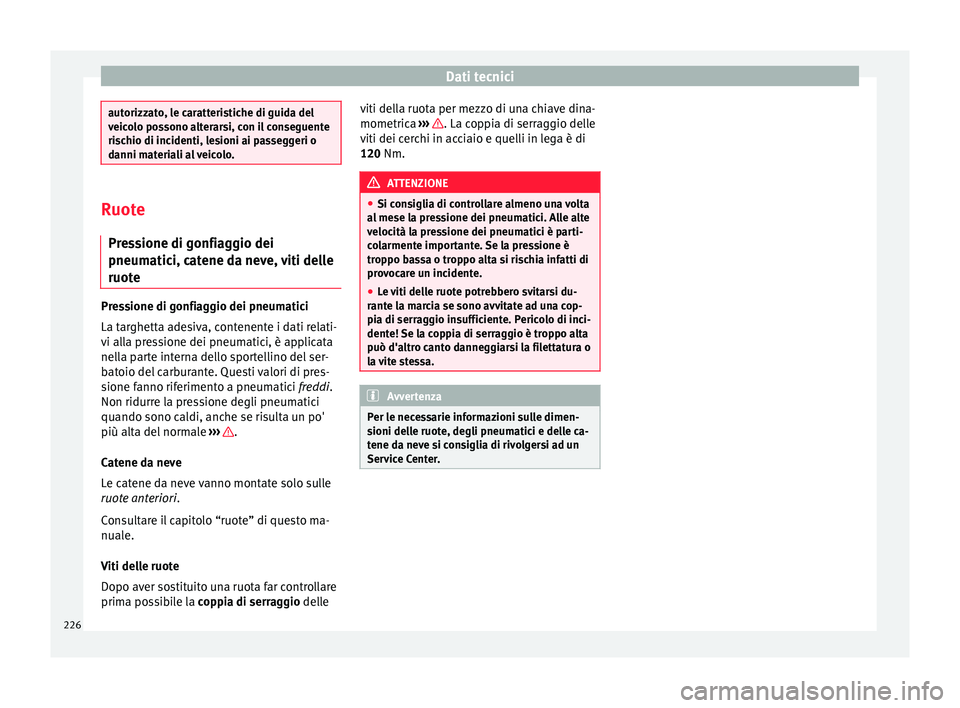 Seat Altea 2015  Manuale del proprietario (in Italian) Dati tecnici
autorizzato, le caratteristiche di guida del
veicolo possono alterarsi, con il conseguente
rischio di incidenti, lesioni ai passeggeri o
danni materiali al veicolo.
Ruote
Pressione di gon
