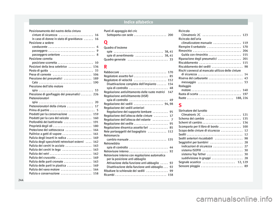 Seat Altea 2015  Manuale del proprietario (in Italian) Indice alfabetico
Posizionamento del nastro della cintura cinture di sicurezza  . . . . . . . . . . . . . . . . . . . . . . 16
in caso di donne in stato di gravidanza  . . . . . . 16
Posizione a seder