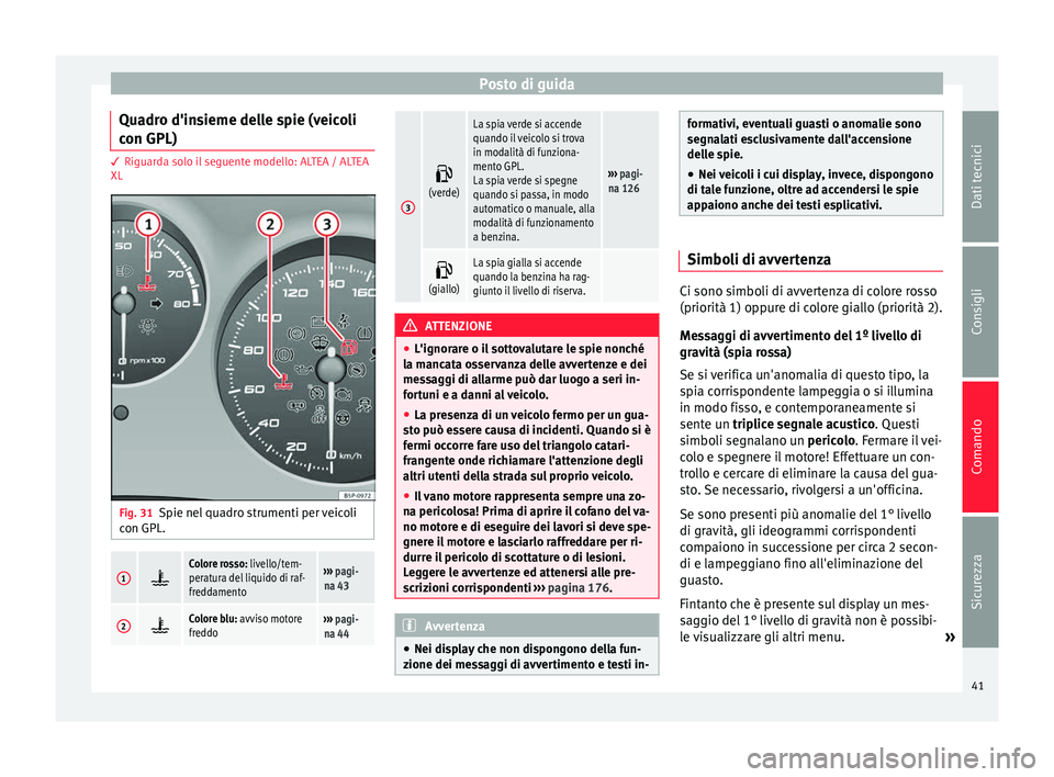 Seat Altea 2015  Manuale del proprietario (in Italian) Posto di guida
Quadro d'insieme delle spie (veicoli
con GPL) 3 Riguarda solo il seguente modello: ALTEA / ALTEA
XL
Fig. 31
Spie nel quadro strumenti per veicoli
con GPL.1 Colore rosso: livello/