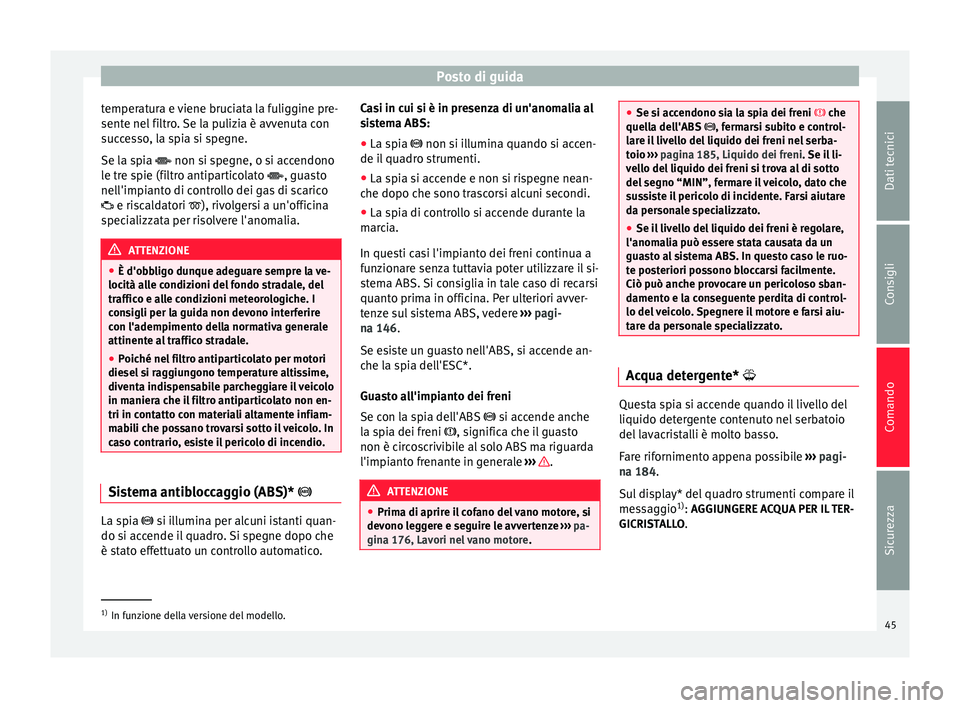 Seat Altea 2015  Manuale del proprietario (in Italian) Posto di guida
temperatura e viene bruciata la fuliggine pre-
sente nel filtro. Se la pulizia è avvenuta con
successo, la spia si spegne.
Se la spia  
 non si spegne, o si accendono
l
e tre spie (