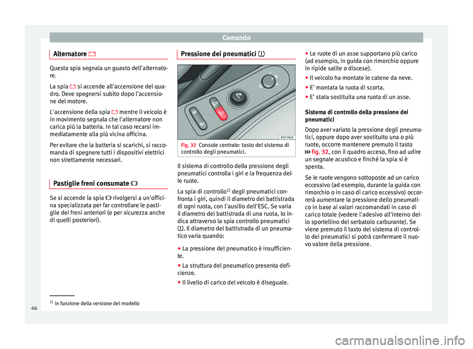 Seat Altea 2015  Manuale del proprietario (in Italian) Comando
Alternatore  Questa spia segnala un guasto dell'alternato-
re.
La spia 
 si accende all'accensione del qua-
dr
o. Deve spegnersi subito dopo l'accensio-
ne del motore.
L'