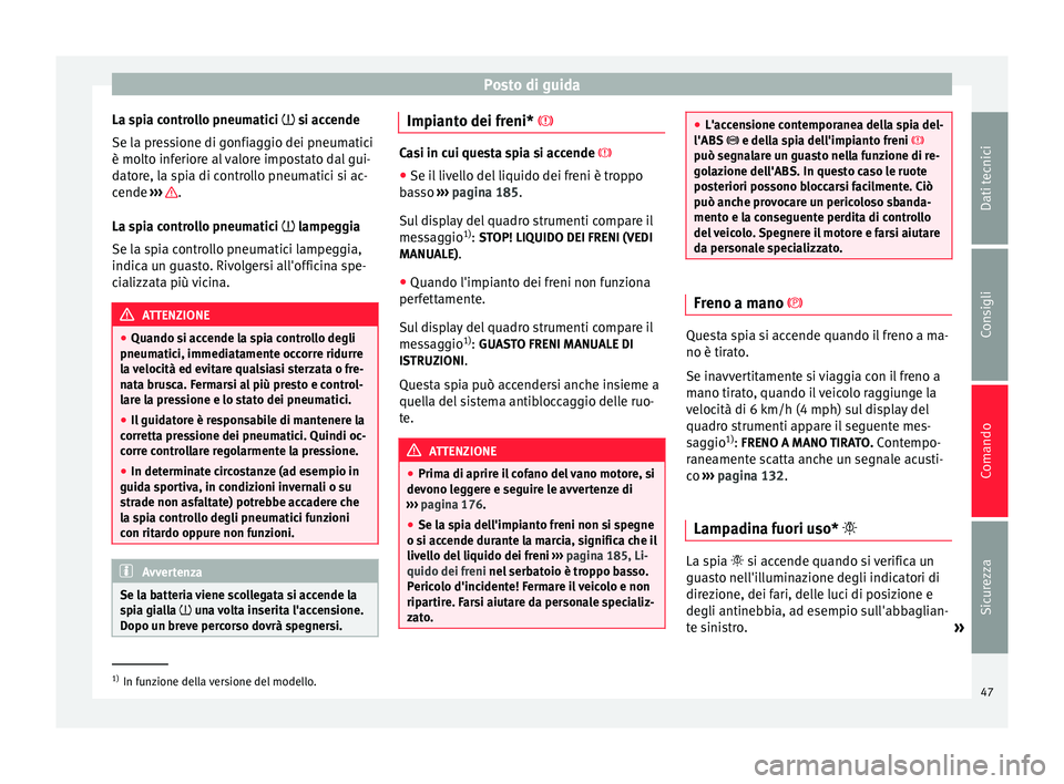 Seat Altea 2015  Manuale del proprietario (in Italian) Posto di guida
La spia controllo pneumatici  si accende
Se la pressione di gonfiaggio dei pneumatici
è molto inferiore al valore impostato dal gui-
datore, la spia di controllo pneumatici si ac-
c