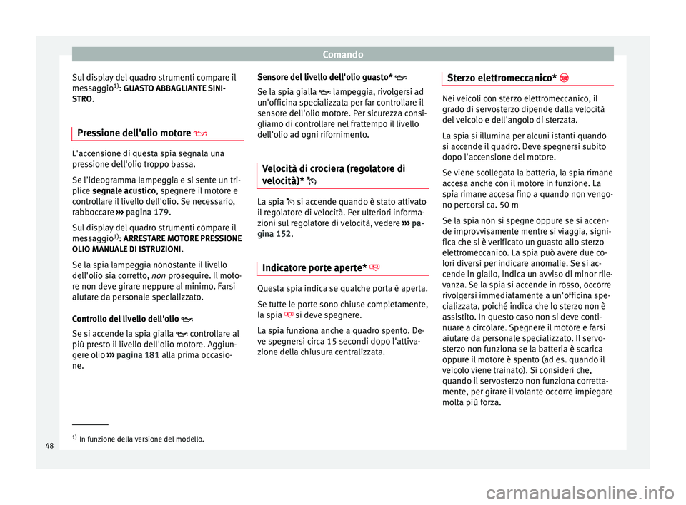 Seat Altea 2015  Manuale del proprietario (in Italian) Comando
Sul display del quadro strumenti compare il
messaggio 1)
: GUASTO ABBAGLIANTE SINI-
S TRO
.
Pressione dell'olio motore  L'accensione di questa spia segnala una
pressione dell'ol