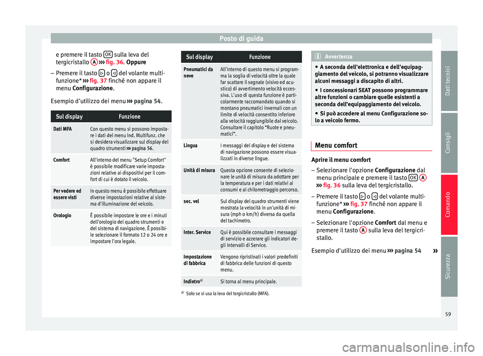 Seat Altea 2015  Manuale del proprietario (in Italian) Posto di guida
e premere il tasto  OK  sulla leva del
tergicristallo  A  
›››  fig. 36. Oppure
– Premere il tasto    o 
  del volante multi-
funzione*  ››› fig. 37  finché non app
