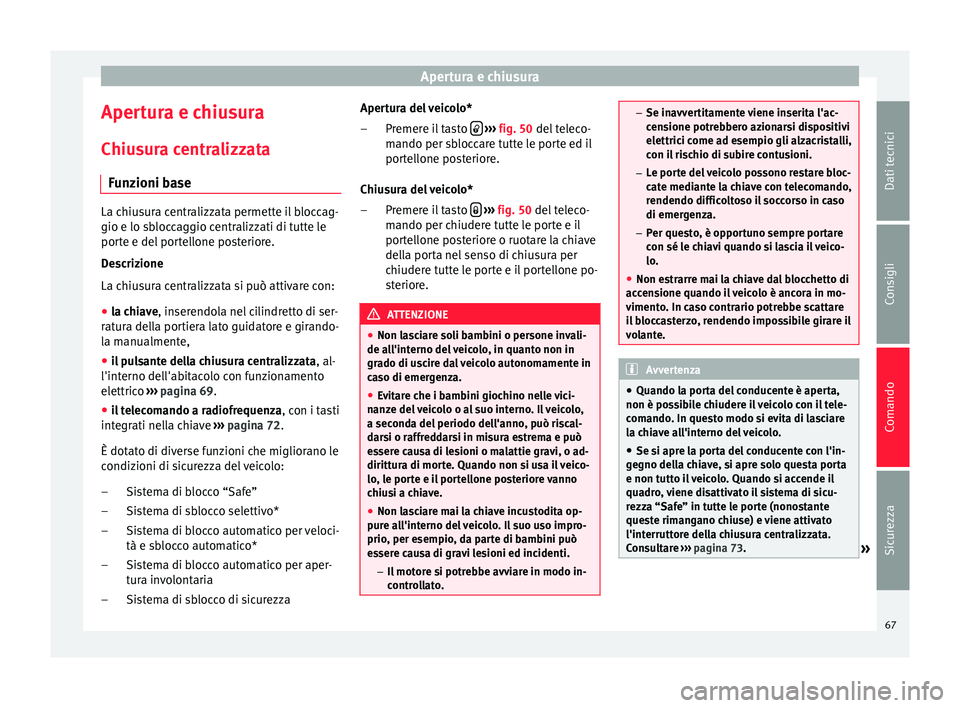 Seat Altea 2015  Manuale del proprietario (in Italian) Apertura e chiusura
Apertura e chiusura
Chiusura centralizzata Funzioni base La chiusura centralizzata permette il bloccag-
gio e lo sbloccaggio centralizzati di tutte le
porte e del portellone poster