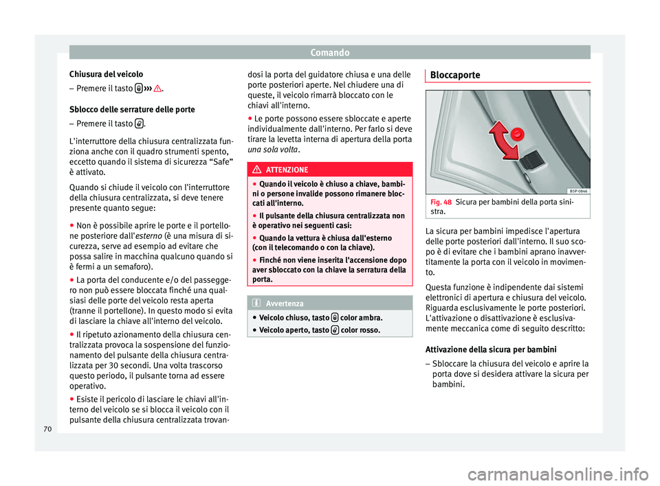 Seat Altea 2015  Manuale del proprietario (in Italian) Comando
Chiusura del veicolo
– Premere il tasto    
›››  .
Sblocco delle serrature delle porte – Premere il tasto   .
L'interruttore della chiusura centralizzata fun-
ziona anche c