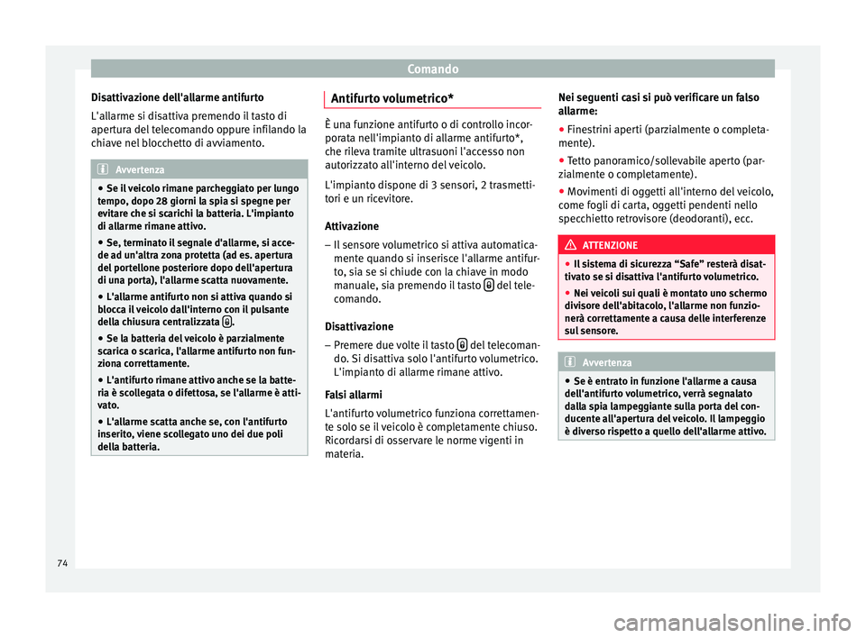 Seat Altea 2015  Manuale del proprietario (in Italian) Comando
Disattivazione dell'allarme antifurto
L'allarme si disattiva premendo il tasto di
apertura del telecomando oppure infilando la
chiave nel blocchetto di avviamento. Avvertenza
● Se il