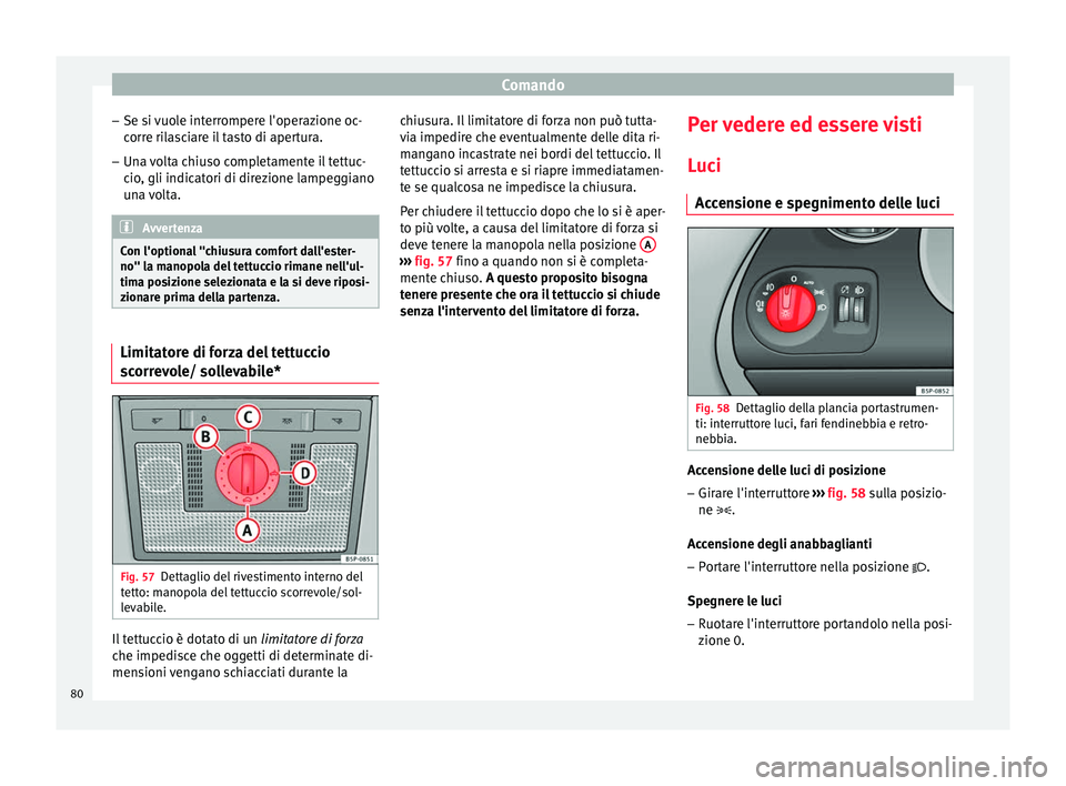 Seat Altea 2015 Manuale del proprietario (in Italian) Comando
– Se si vuole interrompere l'operazione oc-
corre rilasciare il tasto di apertura.
– Una volta chiuso completamente il tettuc-
cio, gli indicatori di direzione lampeggiano
una volta. A Seat Altea 2015 Manuale del proprietario (in Italian) Comando
– Se si vuole interrompere l'operazione oc-
corre rilasciare il tasto di apertura.
– Una volta chiuso completamente il tettuc-
cio, gli indicatori di direzione lampeggiano
una volta. A