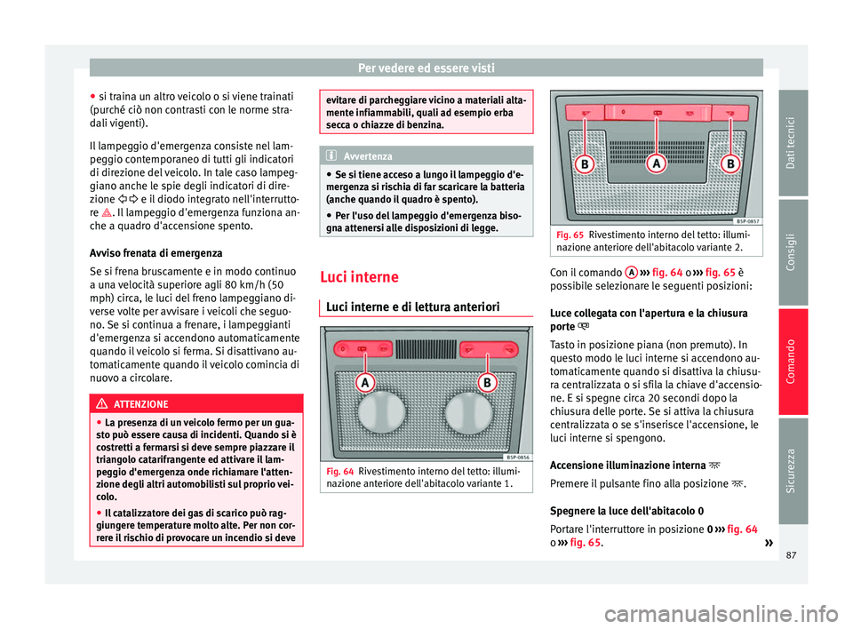 Seat Altea 2015 Manuale del proprietario (in Italian) Per vedere ed essere visti
● si traina un altro veicolo o si viene trainati
(purché ciò non contrasti con le norme stra-
dali vigenti).
Il lampeggio d'emergenza consiste nel lam-
peggio contem Seat Altea 2015 Manuale del proprietario (in Italian) Per vedere ed essere visti
● si traina un altro veicolo o si viene trainati
(purché ciò non contrasti con le norme stra-
dali vigenti).
Il lampeggio d'emergenza consiste nel lam-
peggio contem