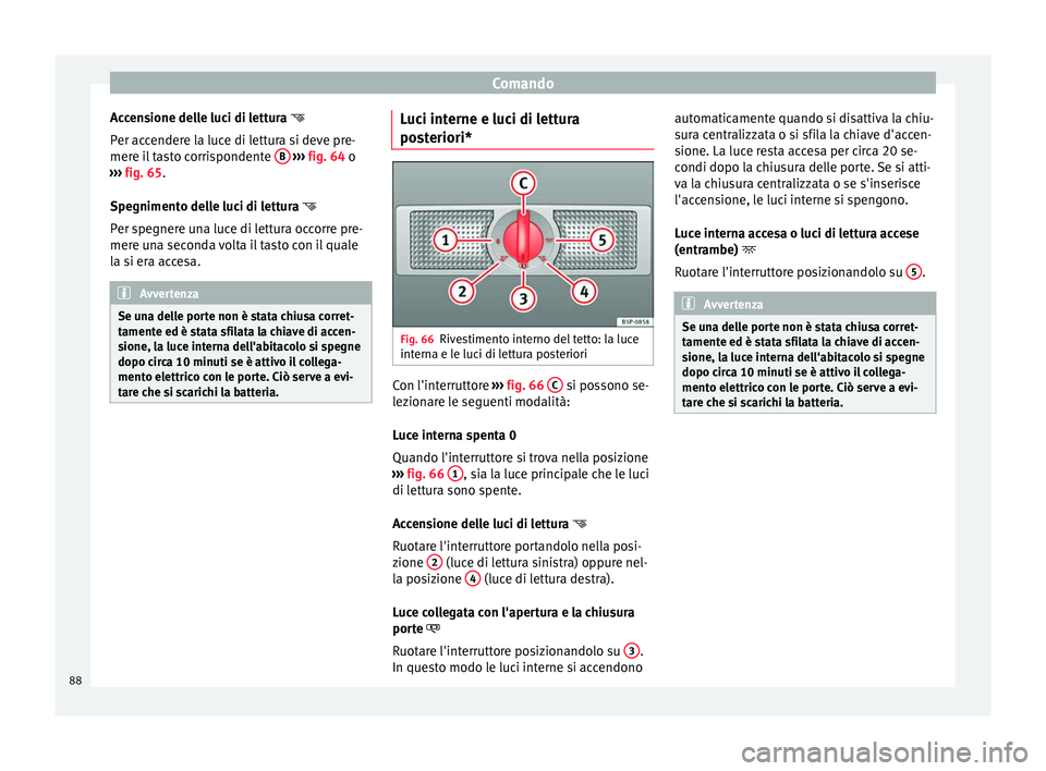 Seat Altea 2015 Manuale del proprietario (in Italian) Comando
Accensione delle luci di lettura
P er ac
cendere la luce di lettura si deve pre-
mere il tasto corrispondente B
››› fig. 64 o
› ›
› fig. 65.
Spe
gnimento delle luci di Seat Altea 2015 Manuale del proprietario (in Italian) Comando
Accensione delle luci di lettura
P er ac
cendere la luce di lettura si deve pre-
mere il tasto corrispondente B
››› fig. 64 o
› ›
› fig. 65.
Spe
gnimento delle luci di
