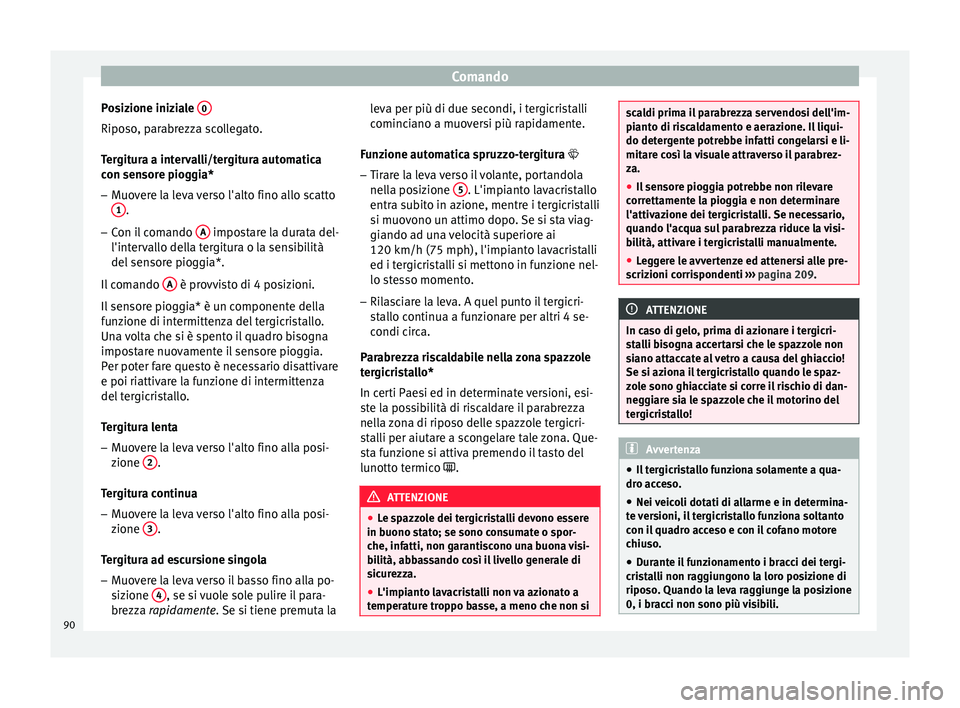 Seat Altea 2015  Manuale del proprietario (in Italian) Comando
Posizione iniziale  0Riposo, parabrezza scollegato.
Tergitura a intervalli/tergitura automatica
con sensore pioggia*
– Muovere la leva verso l'alto fino allo scatto
1 .
– Con il comand