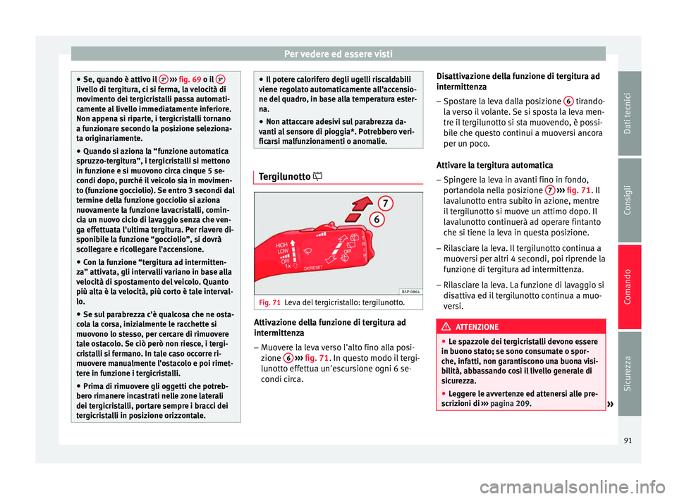 Seat Altea 2015  Manuale del proprietario (in Italian) Per vedere ed essere visti
●
Se, quando è attivo il  2°  
›››  fig. 69 o il  3° livello di tergitura, ci si ferma, la velocità di
movimento dei tergicristalli passa automati-
camente al li